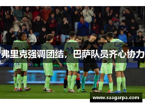 弗里克强调团结,巴萨队员齐心协力 弗里克强调团结,巴萨队员齐心协力
