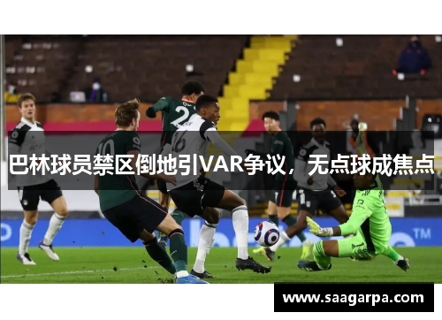 巴林球员禁区倒地引VAR争议,无点球成焦点 巴林球员禁区倒地引VAR争议,无点球成焦点