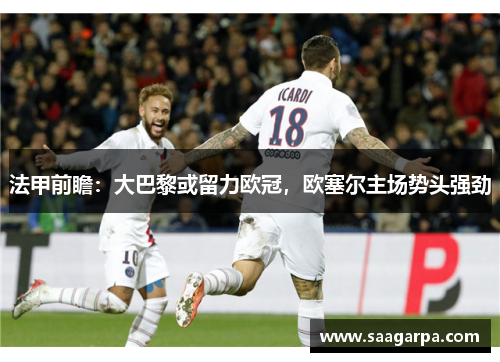 法甲前瞻：大巴黎或留力欧冠，欧塞尔主场势头强劲